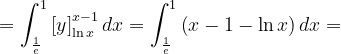 \dpi{120} =\int_{\frac{1}{e}}^{1}\left [ y \right ]_{\ln x}^{x-1}dx=\int_{\frac{1}{e}}^{1}\left (x- 1- \ln x \right )dx=